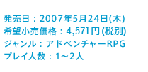 発売日：2007年5月24日(木) 希望小売価格：4,571円（税別） ジャンル：アドベンチャーRPG プレイ人数：1〜2人