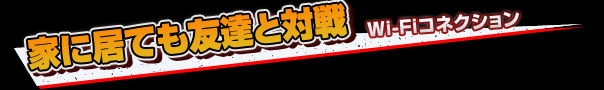 家に居ても友達と対戦 Wi-Fiコネクション