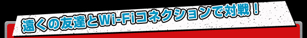 遠くの友達とWi-Fiコネクションで対戦!