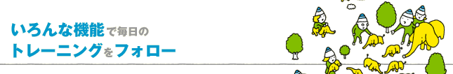 いろんな機能で毎日の
トレーニングをフォロー