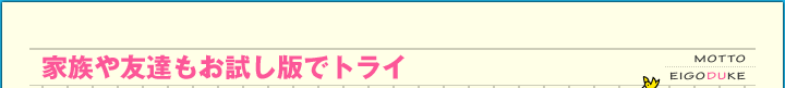 家族や友達もお試し版でトライ
