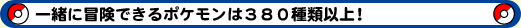 一緒に冒険できるポケモンは380種類以上!