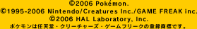 (C)2006 Pokemon.(C)1995-2006 Nintendo/Creatures Inc./GAME FREAK inc.(C)2006 HAL Laboratory, Inc.|P͔CVEN[`[YEQ[t[N̓o^WłB