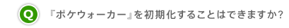 Q.『ポケウォーカー』を初期化することはできますか?