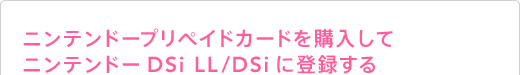 ニンテンドープリペイドカードを購入してニンテンドーDSi LL/DSiに登録する