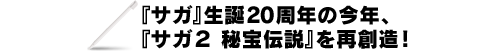 『サガ』生誕20周年の今年、『サガ２ 秘宝伝説』を再創造！