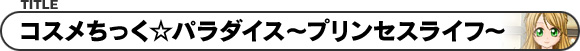 コスメちっく☆パラダイス〜プリンセスライフ〜