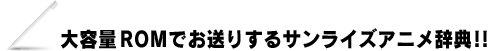 大容量ＲＯＭでお送りするサンライズアニメ辞典！！