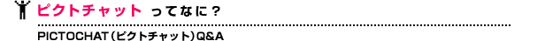 ピクトチャットってなに? PICTOCHAT(ピクトチャット)Q&A