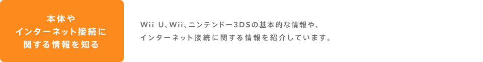 Wii U、Wii、ニンテンドー3DSの基本的な情報や、インターネット接続に関する情報を紹介しています。