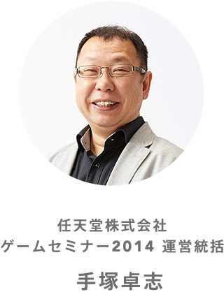 任天堂株式会社
ゲームセミナー2014 運営統括
手塚卓志