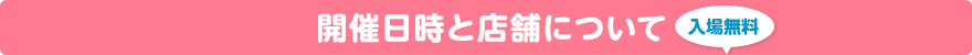 開催日時と店舗について　入場無料