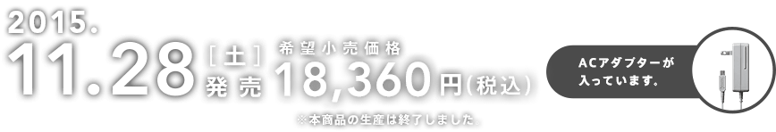 2015.11.28[土]発売 希望小売価格18,360円（税込）ACアダプターが入っています。※本商品の生産は終了しました。