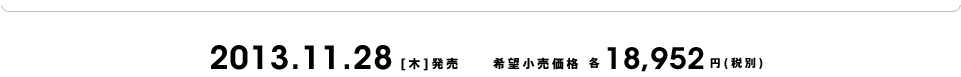2013.11.28[木]発売 希望小売価格 各18,952円(税別)