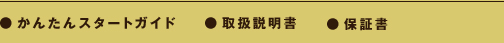 ●かんたんスタートガイド　●取扱説明書　●保証書