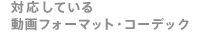 対応している動画フォーマット・コーデック