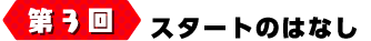 第3回 スタートのはなし
