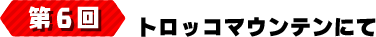 第6回 トロッコマウンテンにて