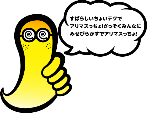 すばらしいちょいテクでアリマスっちょ！さっそくみんなにみせびらかすでアリマスっちょ！