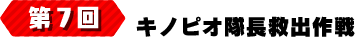 第7回 キノピオ隊長救出作戦