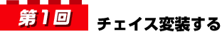 第1回 チェイス変装する