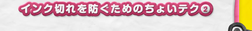 インク切れを防ぐためのちょいテク2