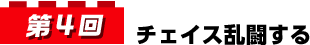 第4回 チェイス乱闘する