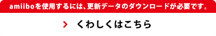 amiiboを使用するには、更新データのダウンロードが必要です。　くわしくはこちら
