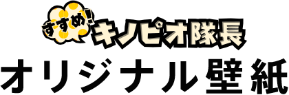 すすめ！キノピオ隊長　オリジナル壁紙プレゼント