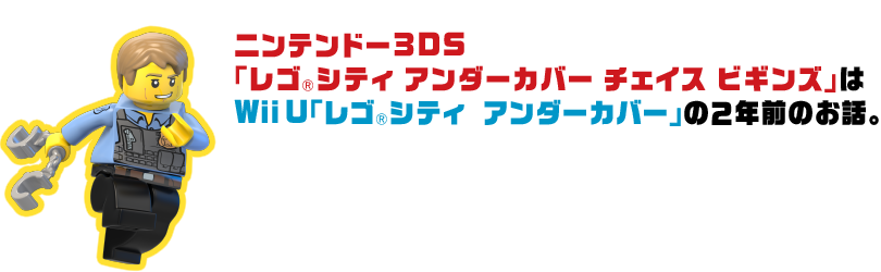 ニンテンドー３DS「レゴ®シティ アンダーカバー チェイス ビギンズ」はWii U「レゴ®シティ　アンダーカバー」の2年前のお話。
