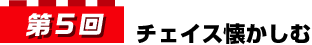 第5回 チェイス懐かしむ