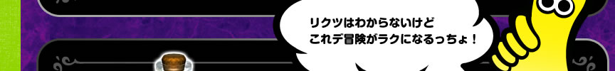 リクツはわからないけどこれデ冒険がラクになるっちょ