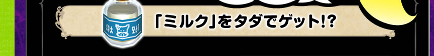 「ミルク」をタダでゲット！?