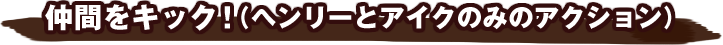 仲間をキック！（ヘンリーとアイクのみのアクション）