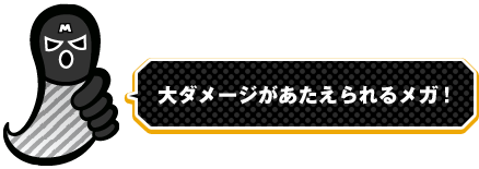 大ダメージがあたえられるメガ！
