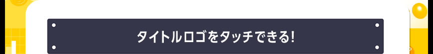 タイトルロゴをタッチできる！