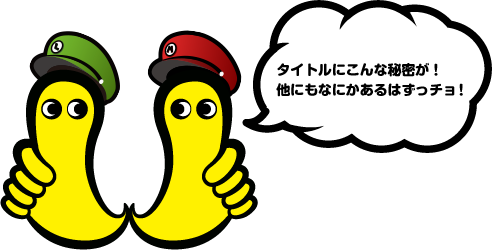 タイトルにこんな秘密が！他にもなにかあるはずっチョ！