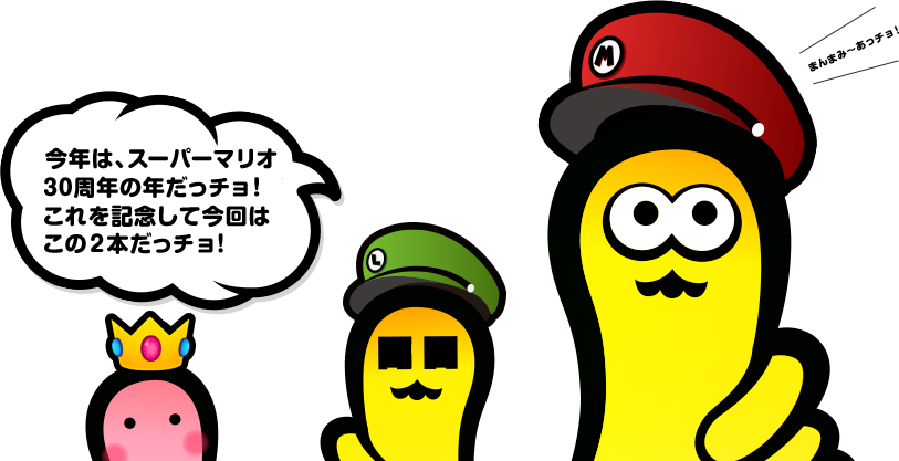 まんまみ～あっチョ！今年は、スーパーマリオ30周年の年だっチョ！これを記念して今回はこの2本だっチョ！