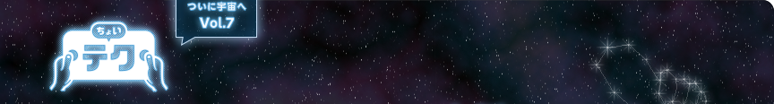 ちょいテク ついに宇宙へVol.7