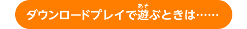 ダウンロードプレイで遊ぶときは……