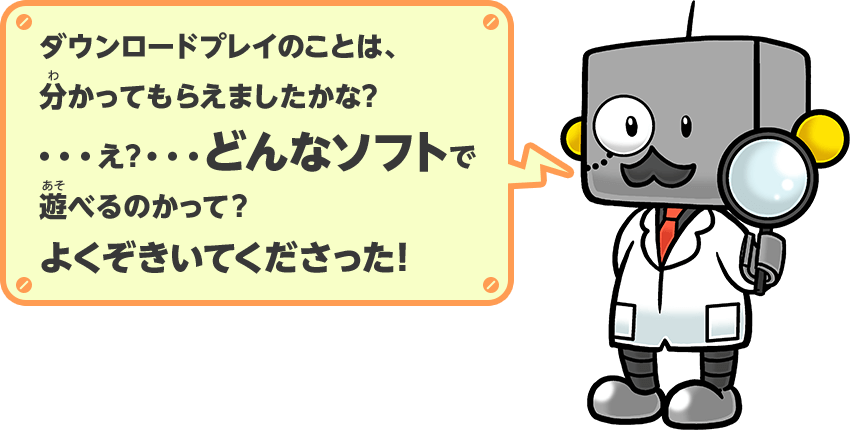 ダウンロードプレイのことは、分かってもらえましたかな？…え？…どんなソフトで遊べるのかって？よくぞきいてくださった！
