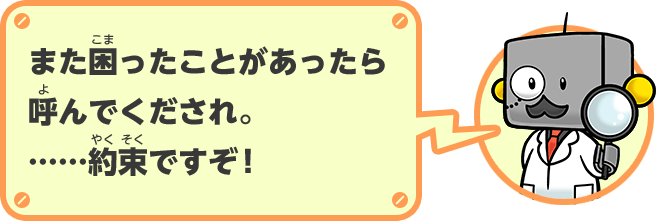 また困ったことがあったら呼んでくだされ。……約束ですぞ！