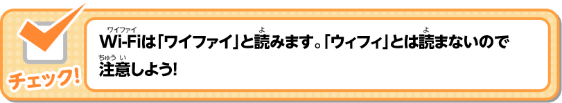 Wi-Fiは「ワイファイ」と読みます。「ウィフィ」とは読まないので 注意しよう！