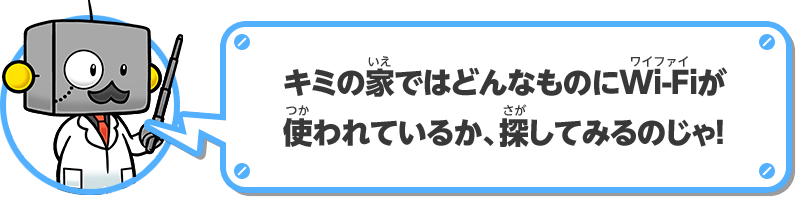 キミの家ではどんなものにWi-Fiが使われているか、探してみるのじゃ！