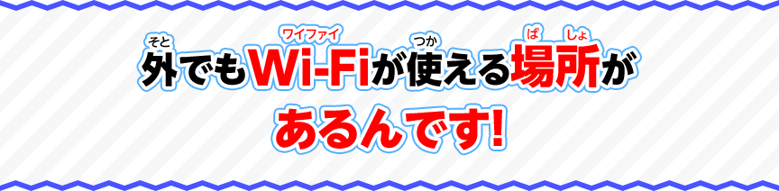 外でもWi-Fiが使える場所があるんです！