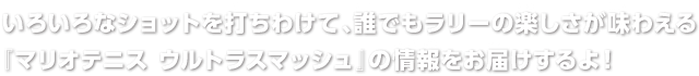 いろいろなショットを打ちわけて、誰でもラリーの楽しさが味わえる『マリオテニス ウルトラスマッシュ』の情報をお届けするよ！