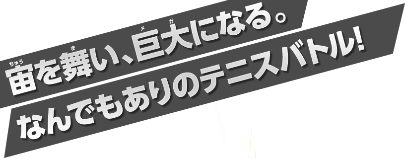 宙を舞い、巨大になる。なんでもありのテニスバトル！