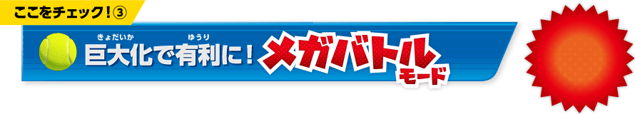 ここをチェック！(3)　巨大化で有利に！メガバトルモード
