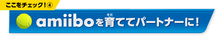 ここをチェック！(4)　amiiboを育ててパートナーに！
