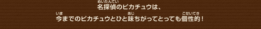 名探偵のピカチュウは、今までのピカチュウとひと味ちがってとっても個性的！